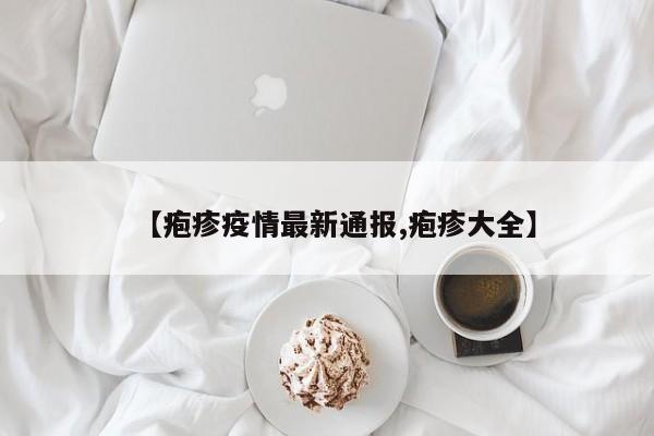 【疱疹疫情最新通报,疱疹大全】