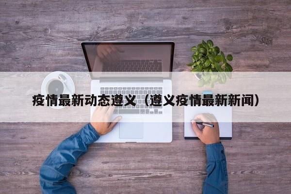 疫情最新动态遵义（遵义疫情最新新闻）