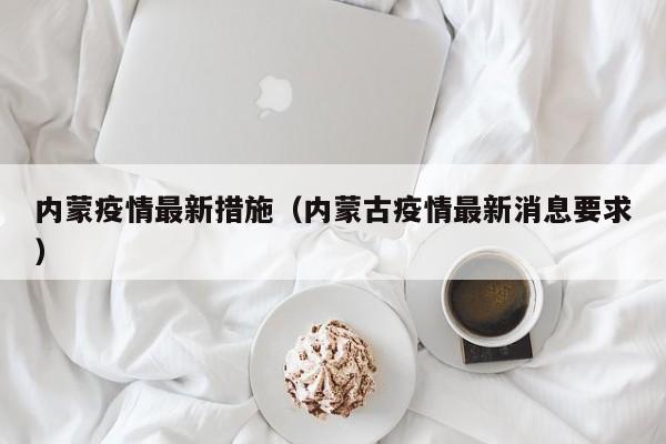 内蒙疫情最新措施（内蒙古疫情最新消息要求）