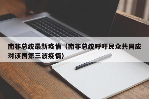 南非总统最新疫情（南非总统呼吁民众共同应对该国第三波疫情）