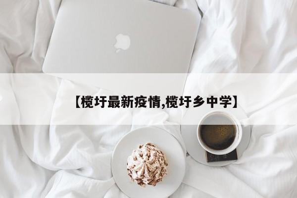 【榄圩最新疫情,榄圩乡中学】