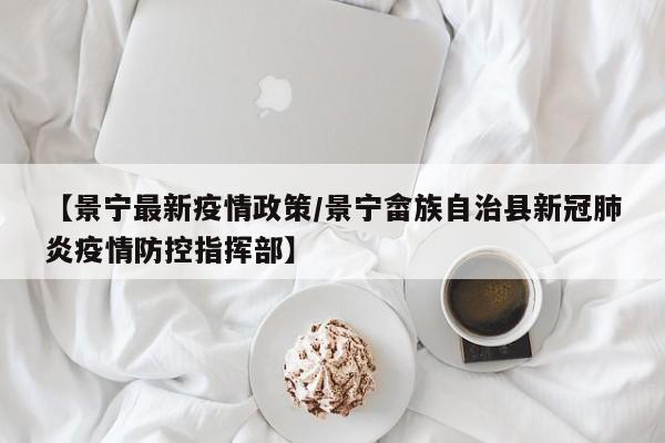 【景宁最新疫情政策/景宁畲族自治县新冠肺炎疫情防控指挥部】