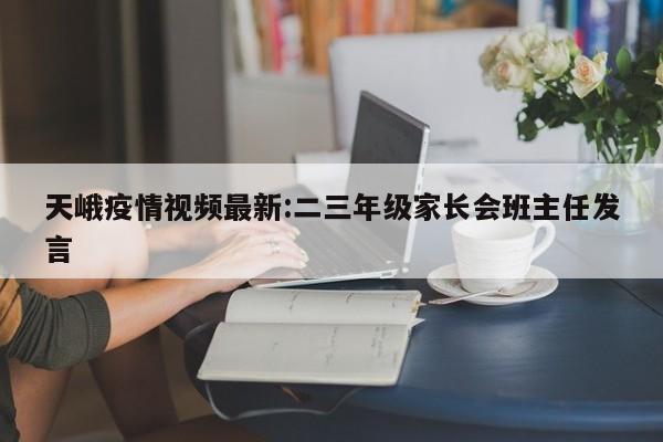 天峨疫情视频最新:二三年级家长会班主任发言