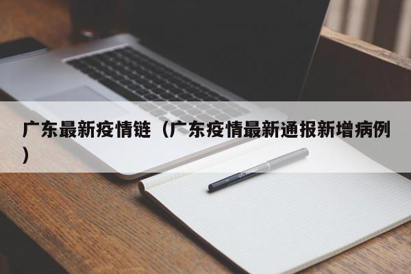 广东最新疫情链（广东疫情最新通报新增病例）