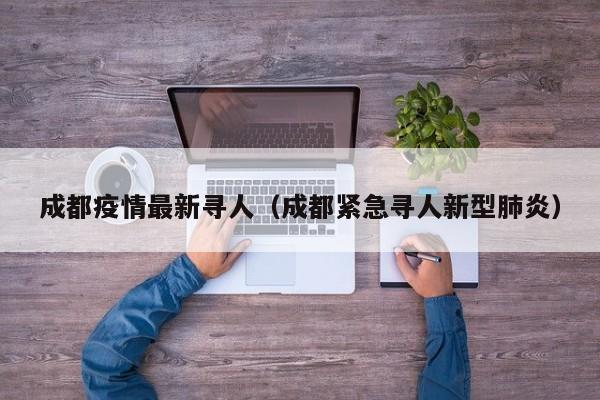 成都疫情最新寻人（成都紧急寻人新型肺炎）