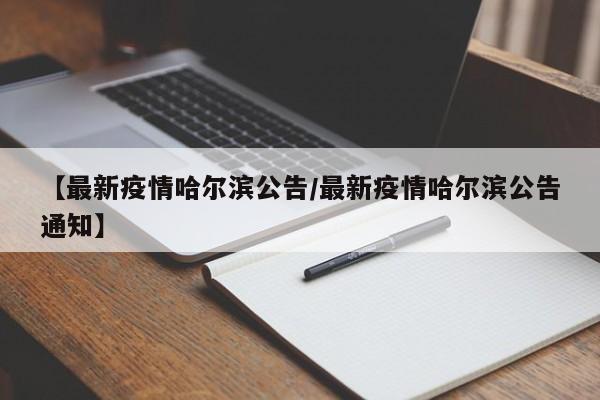 【最新疫情哈尔滨公告/最新疫情哈尔滨公告通知】