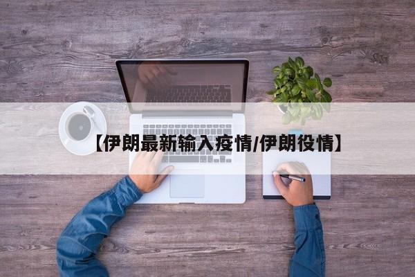【伊朗最新输入疫情/伊朗役情】