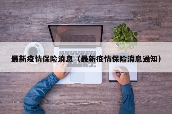 最新疫情保险消息（最新疫情保险消息通知）