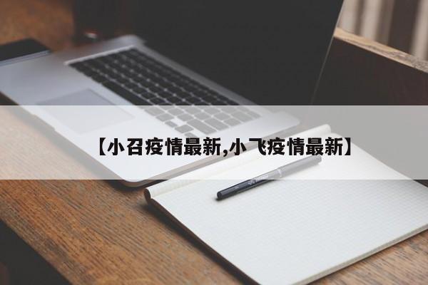 【小召疫情最新,小飞疫情最新】