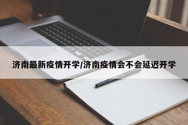 济南最新疫情开学/济南疫情会不会延迟开学