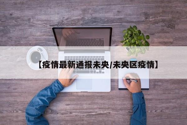 【疫情最新通报未央/未央区疫情】