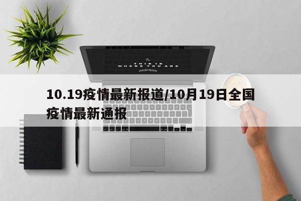 10.19疫情最新报道/10月19日全国疫情最新通报