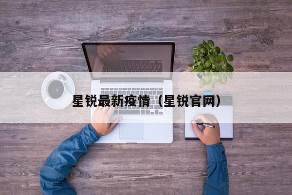 星锐最新疫情（星锐官网）