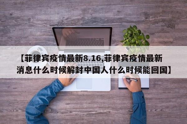【菲律宾疫情最新8.16,菲律宾疫情最新消息什么时候解封中国人什么时候能回国】