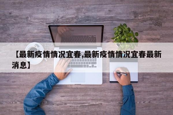 【最新疫情情况宜春,最新疫情情况宜春最新消息】