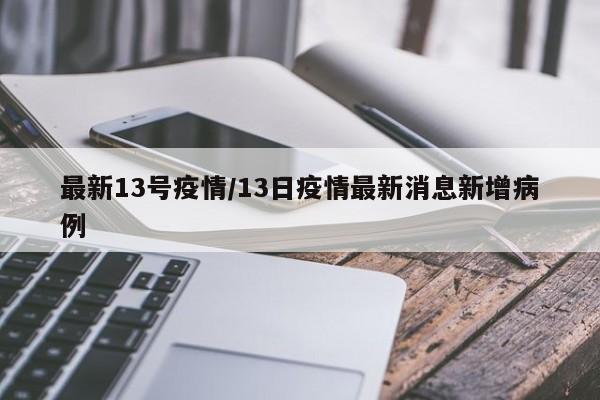 最新13号疫情/13日疫情最新消息新增病例