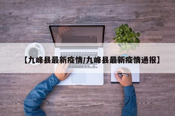 【九峰县最新疫情/九峰县最新疫情通报】