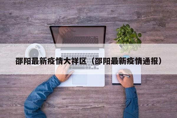 邵阳最新疫情大祥区（邵阳最新疫情通报）
