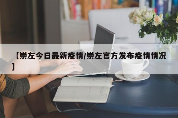 【崇左今日最新疫情/崇左官方发布疫情情况】