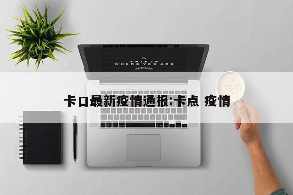 卡口最新疫情通报:卡点 疫情