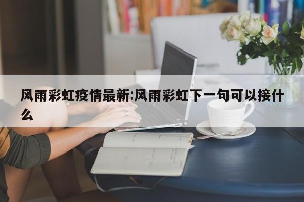 风雨彩虹疫情最新:风雨彩虹下一句可以接什么