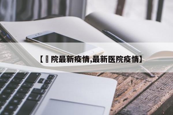 【洑院最新疫情,最新医院疫情】