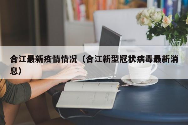 合江最新疫情情况（合江新型冠状病毒最新消息）