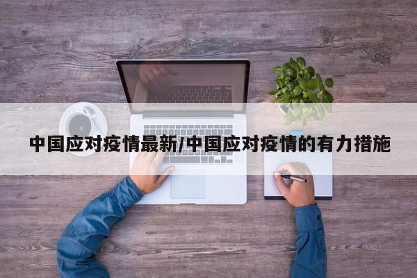 中国应对疫情最新/中国应对疫情的有力措施