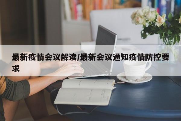 最新疫情会议解读/最新会议通知疫情防控要求