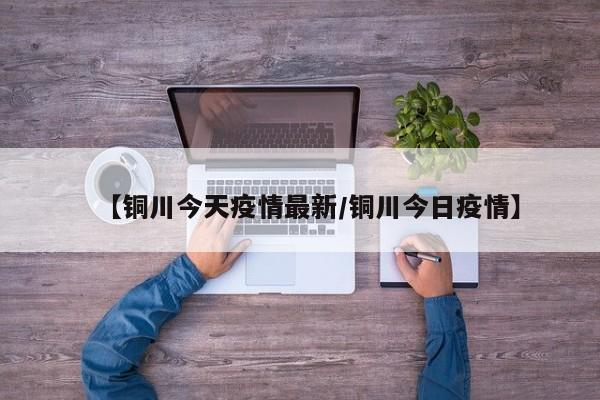 【铜川今天疫情最新/铜川今日疫情】