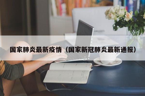 国家肺炎最新疫情（国家新冠肺炎最新通报）