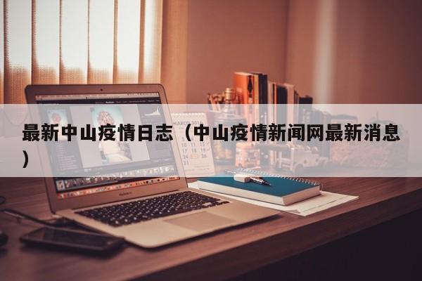 最新中山疫情日志（中山疫情新闻网最新消息）