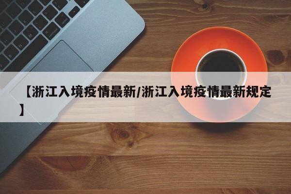 【浙江入境疫情最新/浙江入境疫情最新规定】