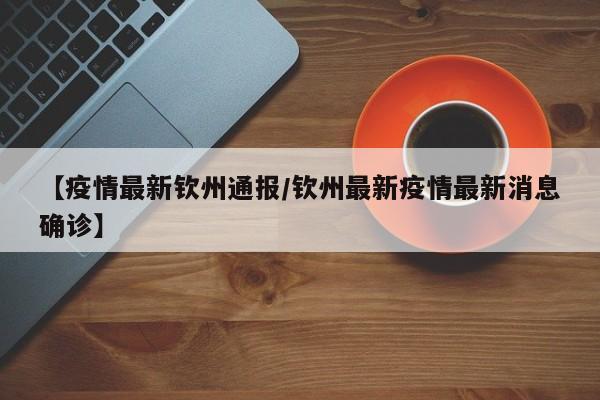 【疫情最新钦州通报/钦州最新疫情最新消息确诊】
