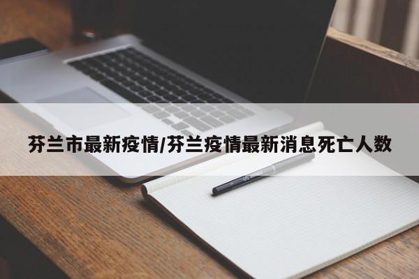 芬兰市最新疫情/芬兰疫情最新消息死亡人数