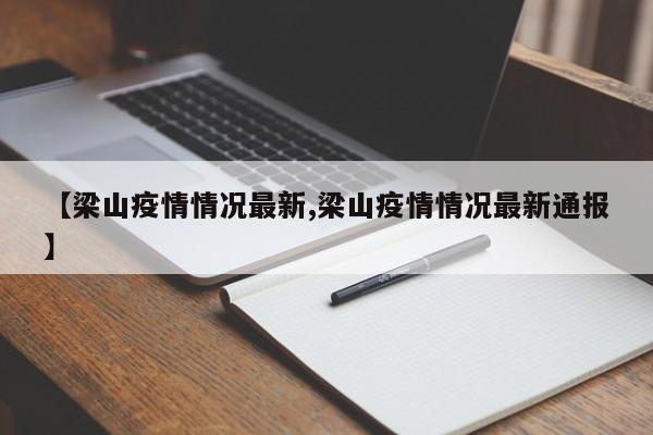【梁山疫情情况最新,梁山疫情情况最新通报】