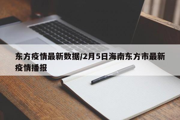 东方疫情最新数据/2月5日海南东方市最新疫情播报
