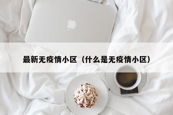 最新无疫情小区（什么是无疫情小区）