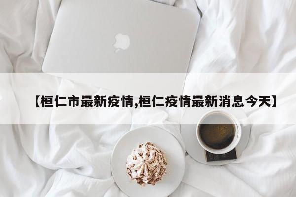 【桓仁市最新疫情,桓仁疫情最新消息今天】