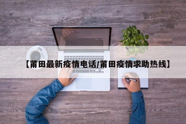 【莆田最新疫情电话/莆田疫情求助热线】
