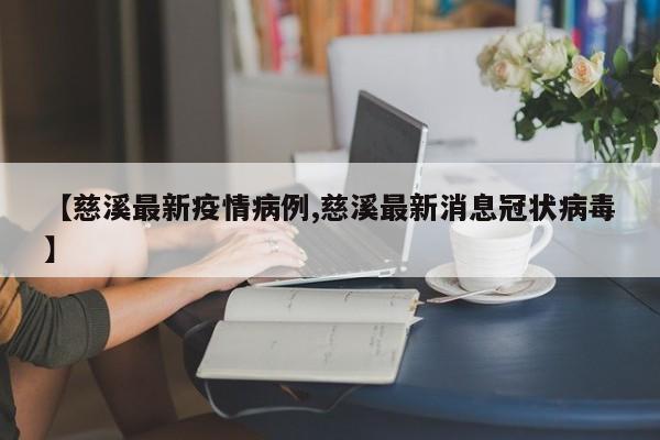 【慈溪最新疫情病例,慈溪最新消息冠状病毒】