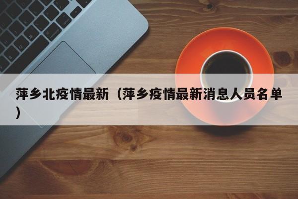 萍乡北疫情最新（萍乡疫情最新消息人员名单）
