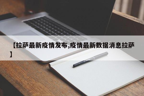 【拉萨最新疫情发布,疫情最新数据消息拉萨】