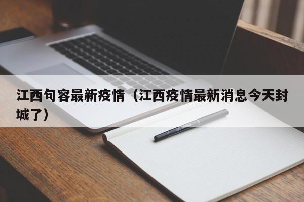 江西句容最新疫情（江西疫情最新消息今天封城了）