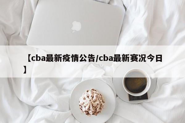 【cba最新疫情公告/cba最新赛况今日】