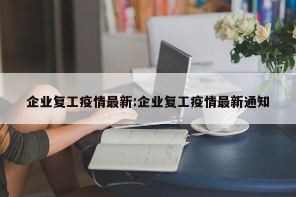 企业复工疫情最新:企业复工疫情最新通知