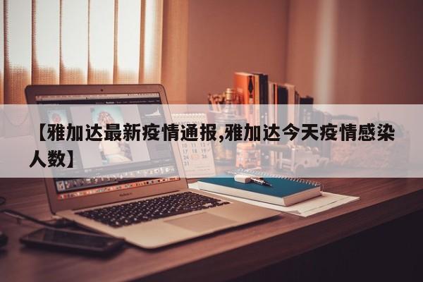 【雅加达最新疫情通报,雅加达今天疫情感染人数】