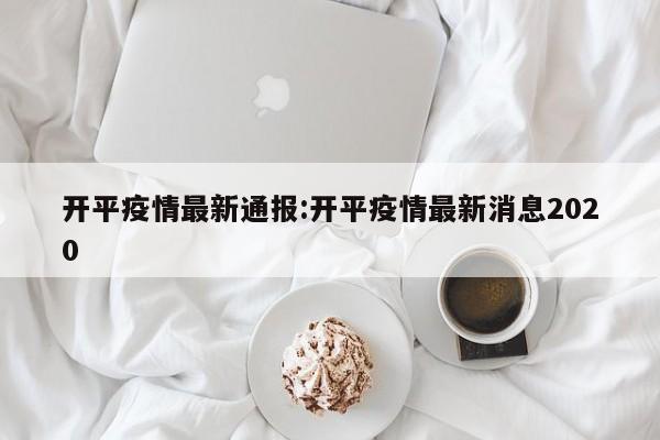 开平疫情最新通报:开平疫情最新消息2020