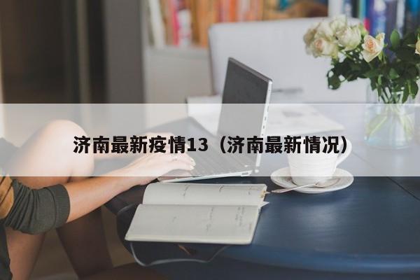 济南最新疫情13（济南最新情况）