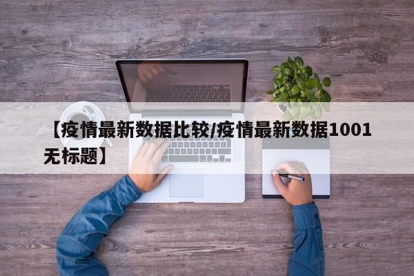 【疫情最新数据比较/疫情最新数据1001无标题】